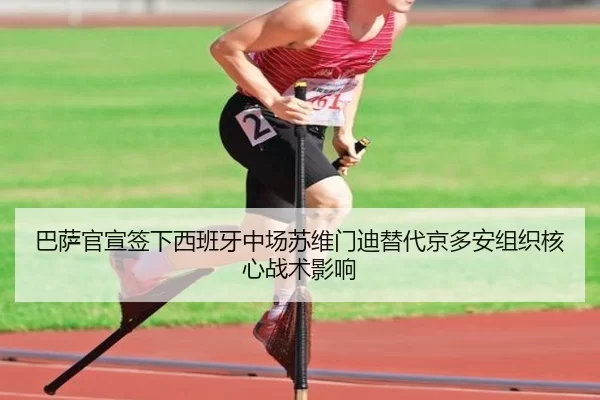 巴萨官宣签下西班牙中场苏维门迪替代京多安组织核心战术影响